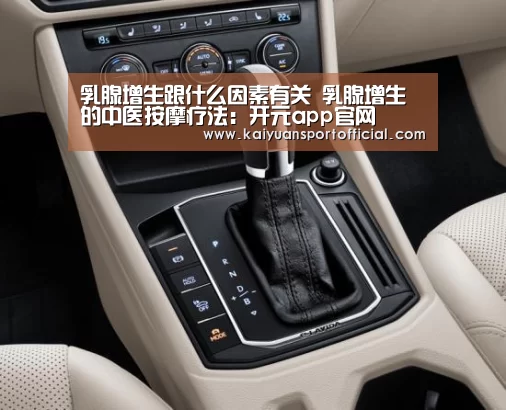 乳腺增生跟什么因素有关 乳腺增生的中医按摩疗法:开元app官网(图2) 开元appapp