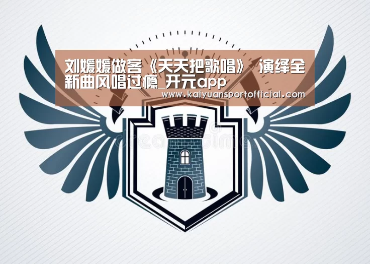刘媛媛做客《天天把歌唱》 演绎全新曲风唱过瘾_开元app(图3) 开元app
